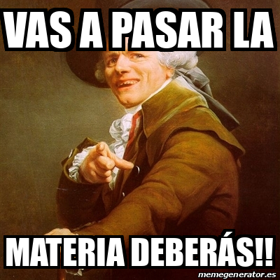 Meme Joseph Ducreux VAS A PASAR LA MATERIA DEBERÁS 31783671