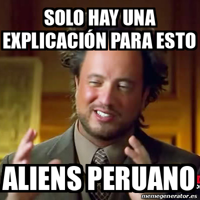 Meme Ancient Aliens Solo hay una explicación para esto Aliens peruano