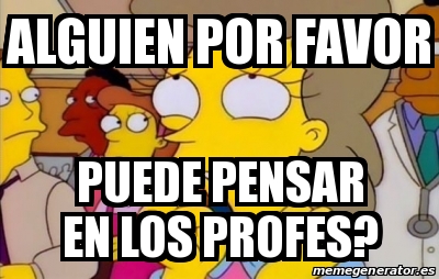 Meme Personalizado Alguien Por Favor Puede Pensar En Los Profes