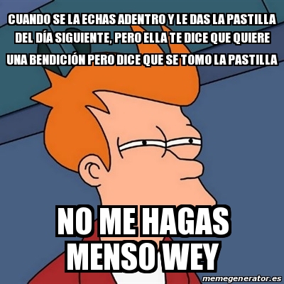 Meme Futurama Fry Cuando Se La Echas Adentro Y Le Das La Pastilla Del