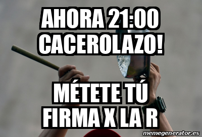 Meme Personalizado AHORA 21 00 CACEROLAZO Métete tú firma X la R