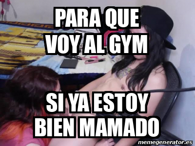 Meme Personalizado Para Que Voy Al Gym Si Ya Estoy Bien Mamado 31803039