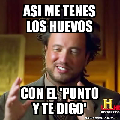 Meme Ancient Aliens Asi Me Tenes Los Huevos Con El Punto Y Te Digo