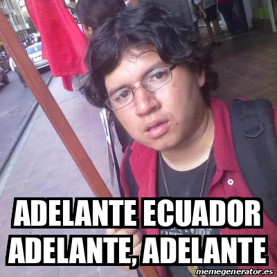 Meme Personalizado Adelante Ecuador Adelante Adelante