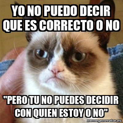 Meme Grumpy Cat Yo No Puedo Decir Que Es Correcto O No Pero Tu No