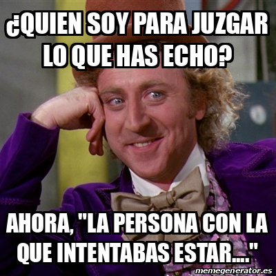 Meme Willy Wonka Quien Soy Para Juzgar Lo Que Has Echo Ahora La