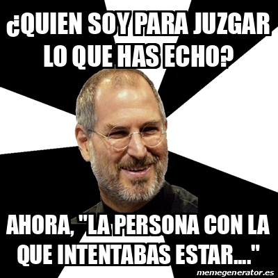 Meme Steve Jobs Quien Soy Para Juzgar Lo Que Has Echo Ahora La