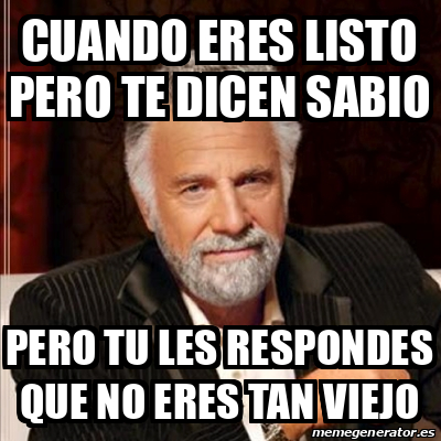 Meme Most Interesting Man Cuando Eres Listo Pero Te Dicen Sabio Pero