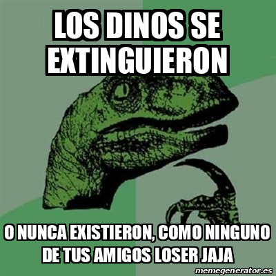 Meme Filosoraptor Los Dinos Se Extinguieron O Nunca Existieron Como