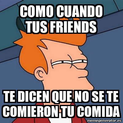 Meme Futurama Fry Como Cuando Tus Friends Te Dicen Que No Se Te