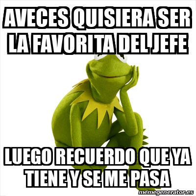 Meme Kermit The Frog Aveces Quisiera Ser La Favorita Del Jefe Luego