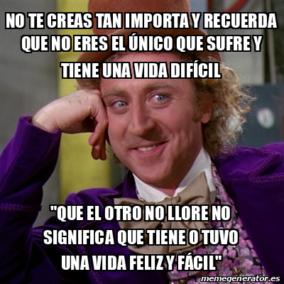 Meme Willy Wonka No Te Creas Tan Importa Y Recuerda Que No Eres El