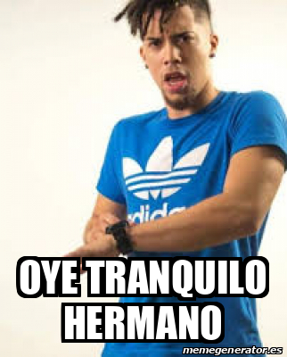 Meme Personalizado Oye Tranquilo Hermano