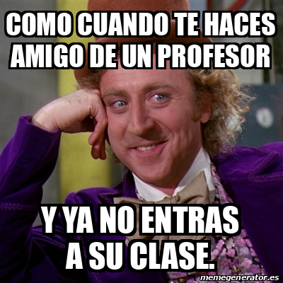 Meme Willy Wonka Como Cuando Te Haces Amigo De Un Profesor Y Ya No