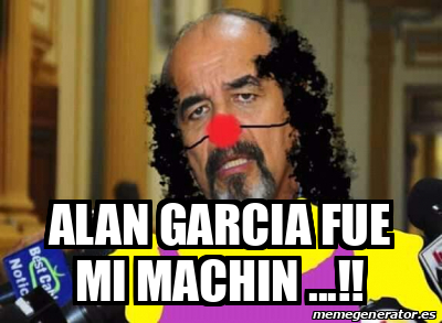 Meme Personalizado Alan Garcia Fue Mi Machin 31873699