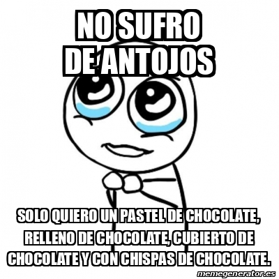 Meme Por Favor No Sufro De Antojos Solo Quiero Un Pastel De Chocolate