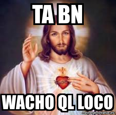 Meme Personalizado Ta Bn Wacho Ql Loco 31877353