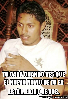 Meme Personalizado Tu Cara Cuando Ves Que El Nuevo Novio De Tu Ex