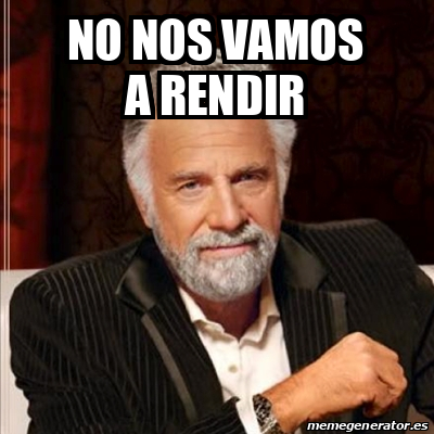 Meme Most Interesting Man No Nos Vamos A Rendir