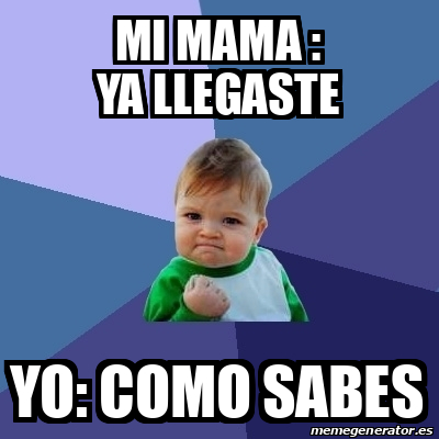 Meme Bebe Exitoso Mi Mama Ya Llegaste Yo Como Sabes 31899052