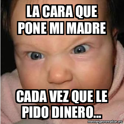 Meme Bebe Furioso La Cara Que Pone Mi Madre Cada Vez Que Le Pido