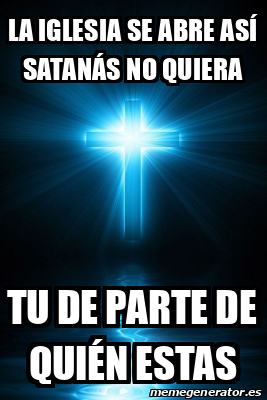 Meme Personalizado La Iglesia Se Abre As Satan S No Quiera Tu De