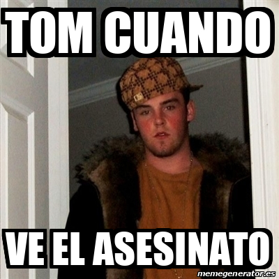 Meme Scumbag Steve Tom Cuando Ve El Asesinato 31913409