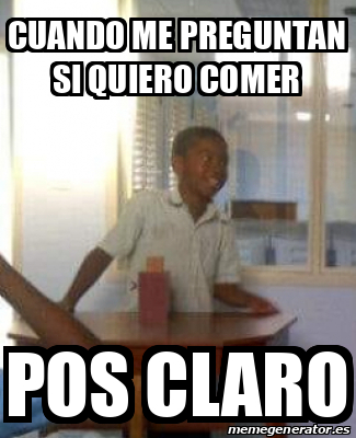 Meme Personalizado Cuando Me Preguntan Si Quiero Comer Pos Claro