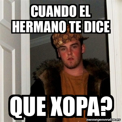 Meme Scumbag Steve Cuando El Hermano Te Dice Que Xopa 31918291