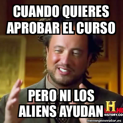 Meme Ancient Aliens Cuando Quieres Aprobar El Curso Pero Ni Los