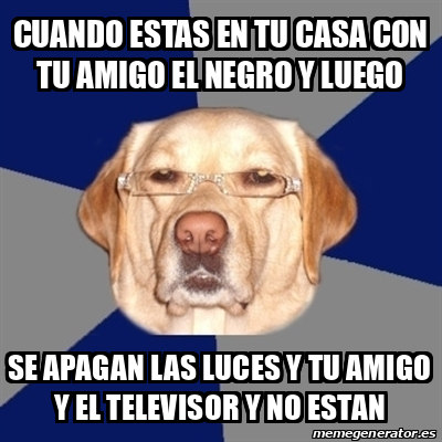 Meme Perro Racista Cuando Estas En Tu Casa Con Tu Amigo El Negro Y