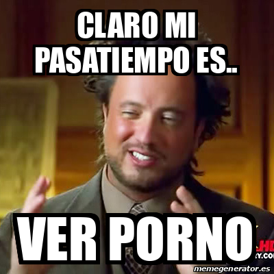 Meme Ancient Aliens Claro Mi Pasatiempo Es Ver Porno 31942823