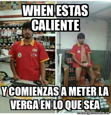 Meme Personalizado When Estas Caliente Y Comienzas A Meter La Verga