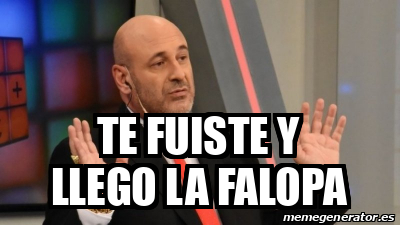 Meme Personalizado Te Fuiste Y Llego La Falopa 31948829