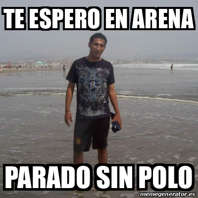 Meme Personalizado Te Espero En Arena Parado Sin Polo 31959847