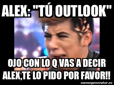 Meme Personalizado Alex T Outlook Ojo Con Lo Q Vas A Decir Alex