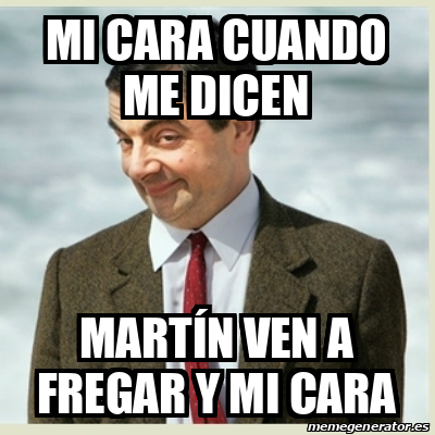 Meme Mr Bean Mi cara cuando me dicen Martín ven a fregar y mi cara