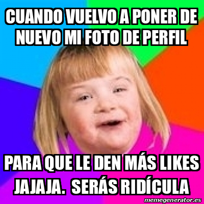 Meme Retard Girl Cuando Vuelvo A Poner De Nuevo Mi Foto De Perfil