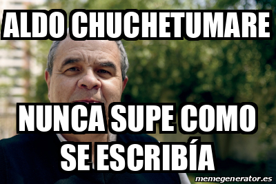 Meme Personalizado Aldo Chuchetumare Nunca Supe Como Se Escrib A