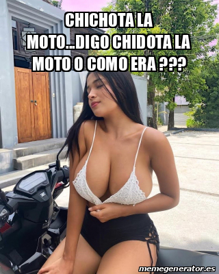 Meme Personalizado Chichota La Moto Digo Chidota La Moto O Como Era