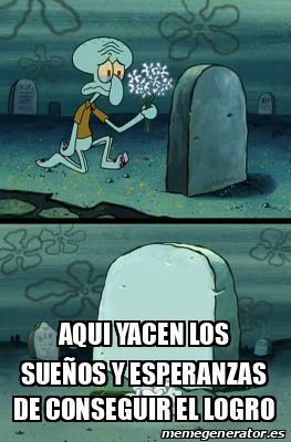 Meme Personalizado Aqui Yacen Los Sue Os Y Esperanzas De Conseguir El