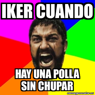 Meme Sparta Iker Cuando Hay Una Polla Sin Chupar