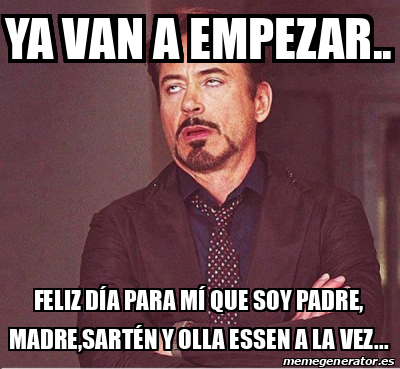 Meme Personalizado Ya van a empezar feliz día para mí que soy padre