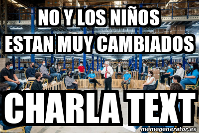 Meme Personalizado No Y Los Ni Os Estan Muy Cambiados Charla Text