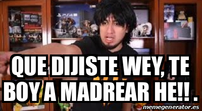 Meme Personalizado Que Dijiste Wey Te Boy A Madrear He