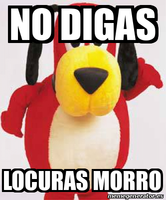 Meme Personalizado No Digas Locuras Morro