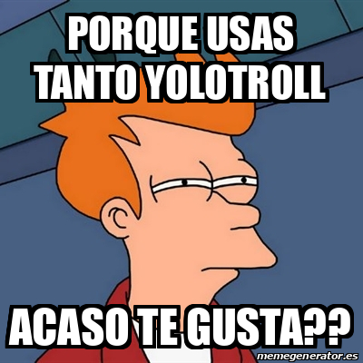 Meme Futurama Fry Porque Usas Tanto Yolotroll Acaso Te Gusta 32108480