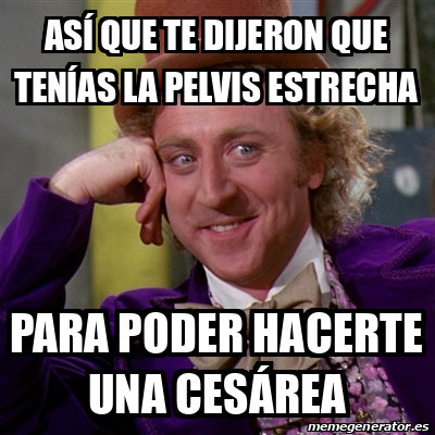 Meme Willy Wonka As Que Te Dijeron Que Ten As La Pelvis Estrecha