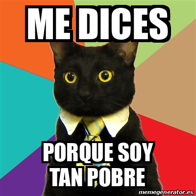 Meme Business Cat Me Dices Porque Soy Tan Pobre