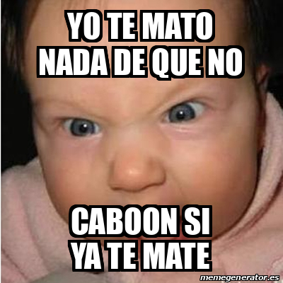 Meme Bebe Furioso Yo Te Mato Nada De Que No Caboon Si Ya Te Mate